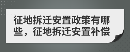 征地拆迁安置政策有哪些，征地拆迁安置补偿