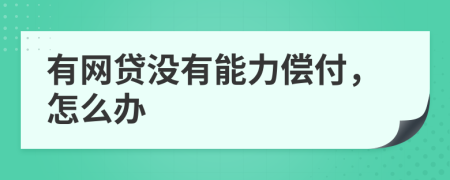 有网贷没有能力偿付，怎么办