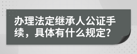 办理法定继承人公证手续，具体有什么规定？