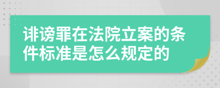 诽谤罪在法院立案的条件标准是怎么规定的
