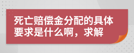 死亡赔偿金分配的具体要求是什么啊，求解