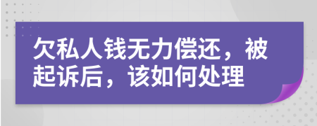 欠私人钱无力偿还，被起诉后，该如何处理