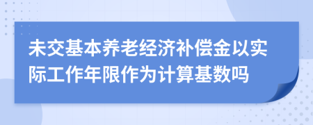 未交基本养老经济补偿金以实际工作年限作为计算基数吗