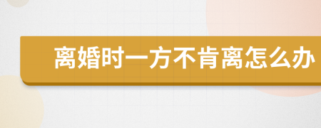 离婚时一方不肯离怎么办