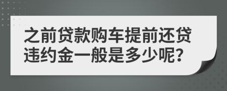 之前贷款购车提前还贷违约金一般是多少呢？