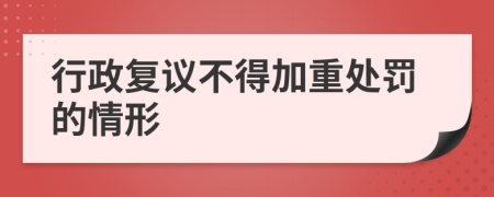 行政复议不得加重处罚的情形