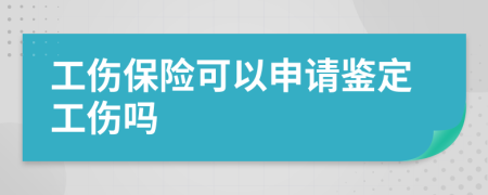 工伤保险可以申请鉴定工伤吗