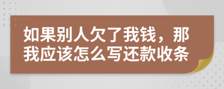 如果别人欠了我钱，那我应该怎么写还款收条