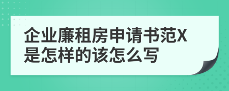 企业廉租房申请书范X是怎样的该怎么写