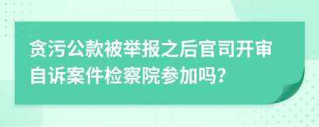 贪污公款被举报之后官司开审自诉案件检察院参加吗？