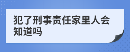犯了刑事责任家里人会知道吗
