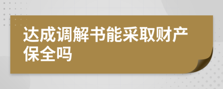 达成调解书能采取财产保全吗