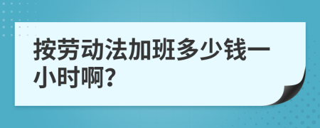 按劳动法加班多少钱一小时啊？