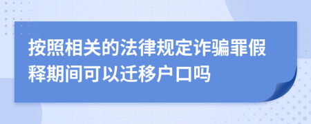 按照相关的法律规定诈骗罪假释期间可以迁移户口吗