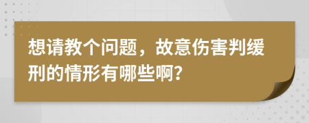 想请教个问题，故意伤害判缓刑的情形有哪些啊？