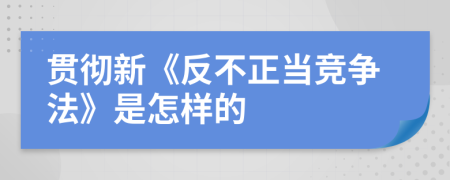 贯彻新《反不正当竞争法》是怎样的