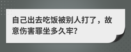 自己出去吃饭被别人打了，故意伤害罪坐多久牢？