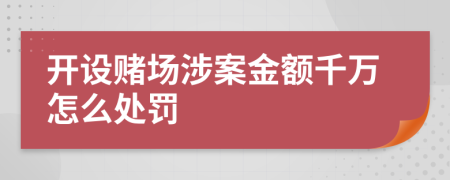 开设赌场涉案金额千万怎么处罚