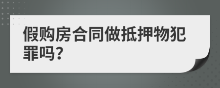 假购房合同做抵押物犯罪吗？