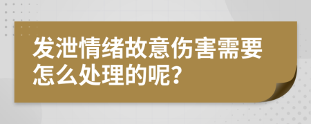 发泄情绪故意伤害需要怎么处理的呢？