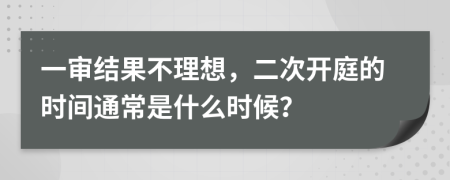 一审结果不理想，二次开庭的时间通常是什么时候？