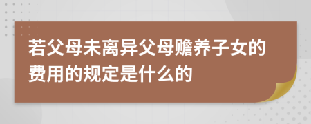 若父母未离异父母赡养子女的费用的规定是什么的