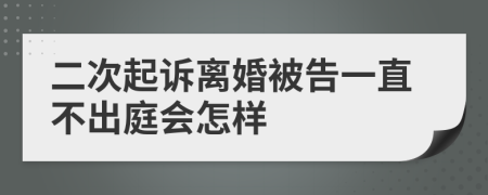 二次起诉离婚被告一直不出庭会怎样