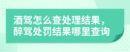 酒驾怎么查处理结果，醉驾处罚结果哪里查询