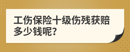 工伤保险十级伤残获赔多少钱呢？