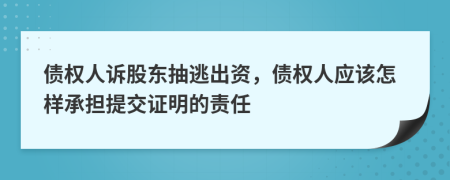 债权人诉股东抽逃出资，债权人应该怎样承担提交证明的责任