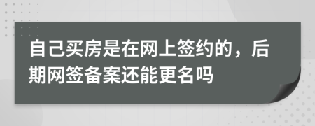 自己买房是在网上签约的，后期网签备案还能更名吗