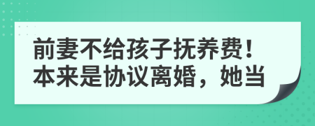 前妻不给孩子抚养费！本来是协议离婚，她当