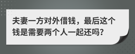 夫妻一方对外借钱，最后这个钱是需要两个人一起还吗？