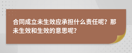 合同成立未生效应承担什么责任呢？那未生效和生效的意思呢？