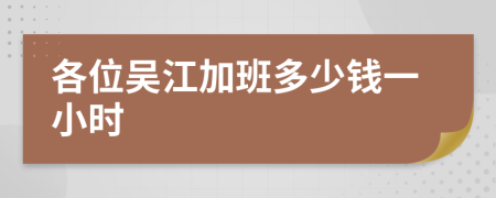 各位吴江加班多少钱一小时