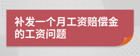 补发一个月工资赔偿金的工资问题