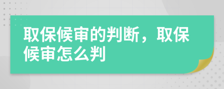 取保候审的判断，取保候审怎么判
