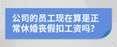 公司的员工现在算是正常休婚丧假扣工资吗？