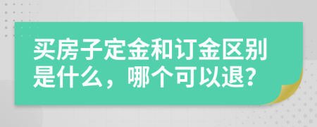 买房子定金和订金区别是什么，哪个可以退？