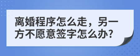 离婚程序怎么走，另一方不愿意签字怎么办?