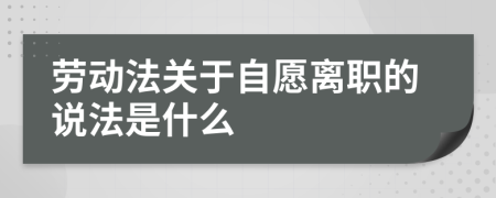 劳动法关于自愿离职的说法是什么