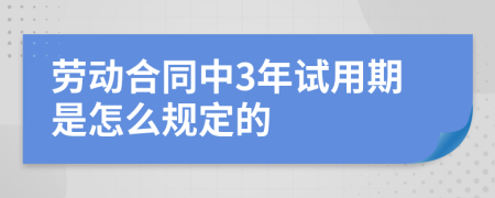 劳动合同中3年试用期是怎么规定的