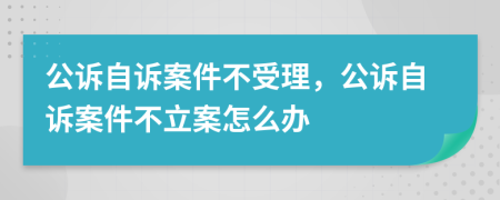 公诉自诉案件不受理，公诉自诉案件不立案怎么办