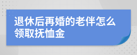 退休后再婚的老伴怎么领取抚恤金