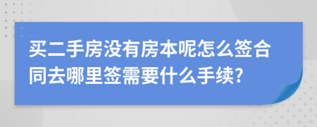 买二手房没有房本呢怎么签合同去哪里签需要什么手续?