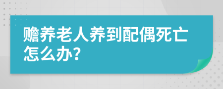 赡养老人养到配偶死亡怎么办？