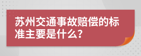 苏州交通事故赔偿的标准主要是什么？