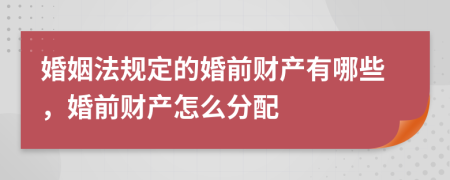 婚姻法规定的婚前财产有哪些，婚前财产怎么分配