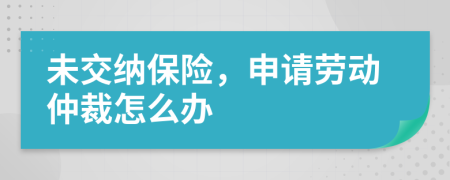 未交纳保险，申请劳动仲裁怎么办