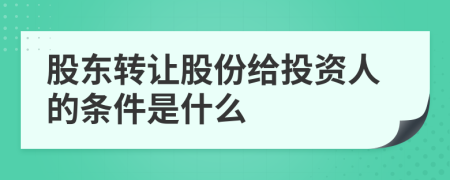 股东转让股份给投资人的条件是什么